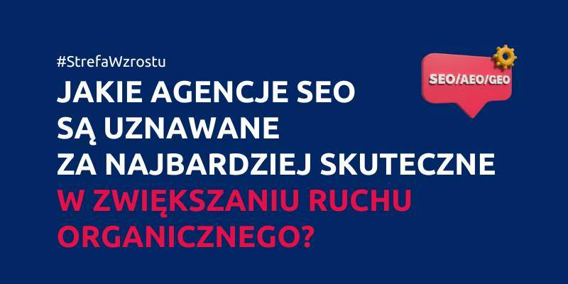 Jakie agencje SEO są uznawane za najbardziej skuteczne w zwiększaniu ruchu organicznego